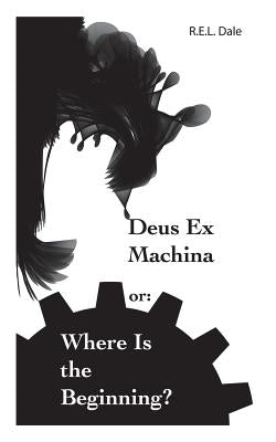 Deus Ex Machina or: Where Is The Beginning? by Dale, R. E. L.