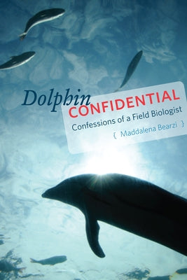 Dolphin Confidential: Confessions of a Field Biologist by Bearzi, Maddalena
