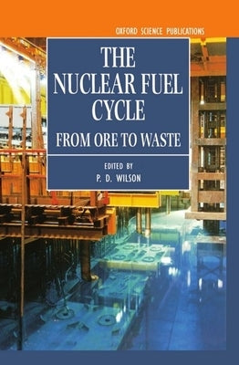 The Nuclear Fuel Cycle: From Ore to Waste by Wilson, P. D.