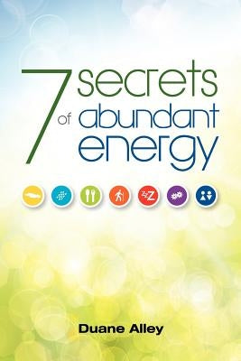 7 Secrets of Abundant Energy by Alley, Duane