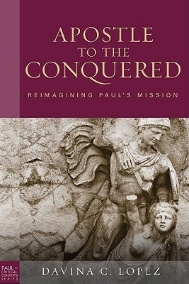Apostle to the Conquered, Paperback Edition: Reimagining Paul's Mission by Lopez, Davina C.