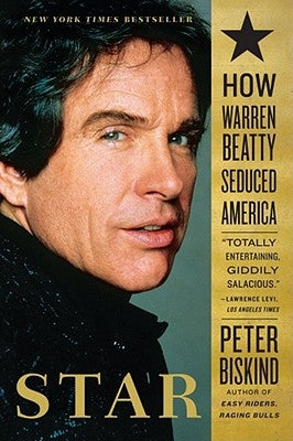 Star: How Warren Beatty Seduced America by Biskind, Peter
