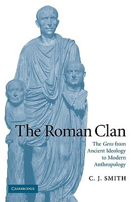 The Roman Clan: The Gens from Ancient Ideology to Modern Anthropology by Smith, C. J.