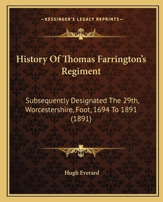 History Of Thomas Farrington's Regiment: Subsequently Designated The 29th, Worcestershire, Foot, 1694 To 1891 (1891) by Everard, Hugh