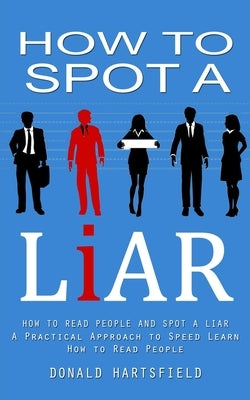 How to Spot a Liar: How to Read People and Spot a Liar (A Practical Approach to Speed Learn How to Read People) by Hartsfield, Donald