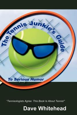 The Tennis Junkie's Guide (To Serious Humor) by Whitehead, Dave