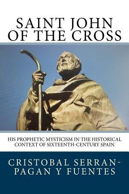 Saint John of the Cross: His Prophetic Mysticism in the Historical Context of Sixteenth-Century Spain by Serran-Pagan y. Fuentes, Cristobal