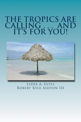 The Tropics Are Calling . . . and It's for You!: A Wisconsin Family Moves to Belize by Ashton III, Robert Kyle