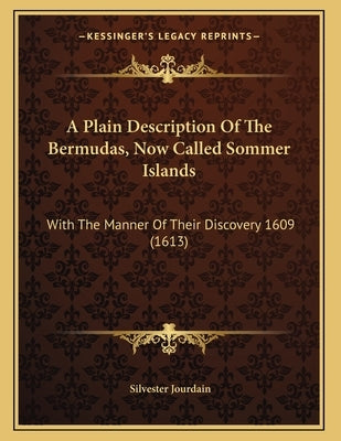A Plain Description Of The Bermudas, Now Called Sommer Islands: With The Manner Of Their Discovery 1609 (1613) by Jourdain, Silvester