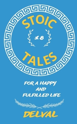 18 Stoic Tales for a Happy and Fulfilled Life by Delval