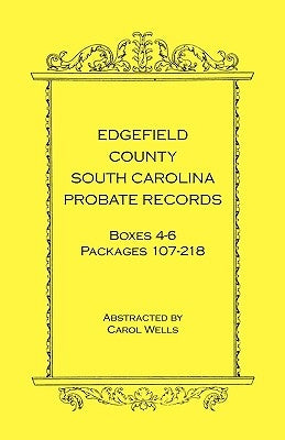Edgefield County, South Carolina Probate Records Boxes Four Through Six, Packages 107 - 218 by Wells, Carol
