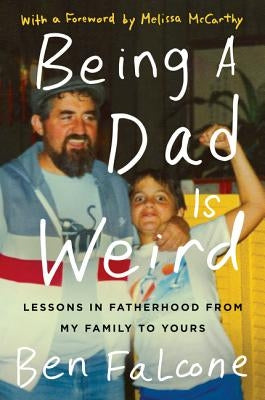 Being a Dad Is Weird: Lessons in Fatherhood from My Family to Yours by Falcone, Ben