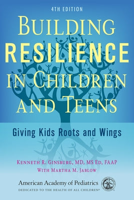 Building Resilience in Children and Teens: Giving Kids Roots and Wings by Ginsburg, Kenneth R.