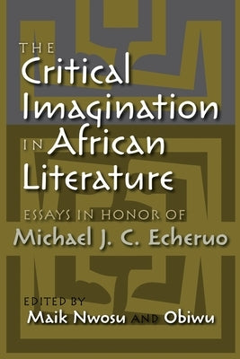 The Critical Imagination in African Literature: Essays in Honor of Michael J. C. Echeruo by Nwosu, Maik