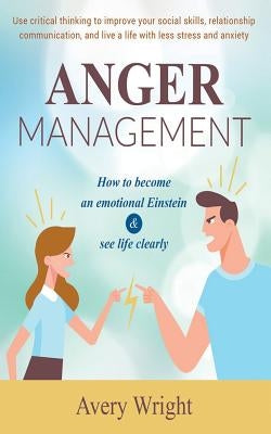 Anger Management: How to become an emotional Einstein & see life clearly - Use critical thinking to improve your social skills, relation by Wright, Avery