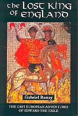 The Lost King of England: The East European Adventures of Edward the Exile by Ronay, Gabriel