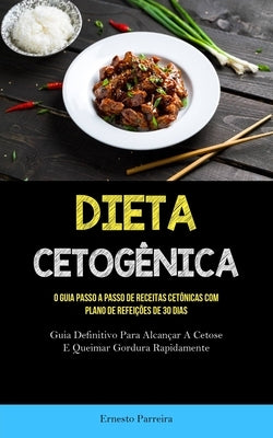 Dieta Cetogênica: O guia passo a passo de receitas cetônicas com plano de refeições de 30 dias (Guia definitivo para alcançar a cetose e by Parreira, Ernesto