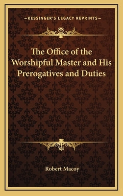 The Office of the Worshipful Master and His Prerogatives and Duties by Macoy, Robert