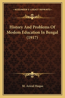 History and Problems of Moslem Education in Bengal (1917) by Huque, M. Azizul
