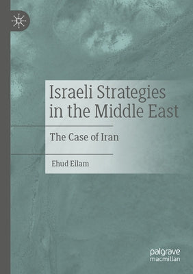 Israeli Strategies in the Middle East: The Case of Iran by Eilam, Ehud