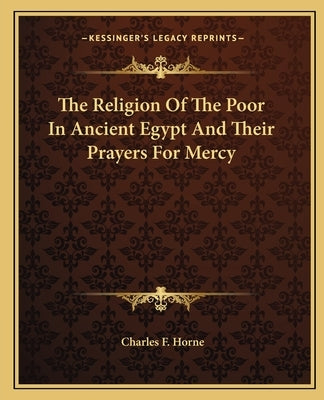 The Religion of the Poor in Ancient Egypt and Their Prayers for Mercy by Horne, Charles F.