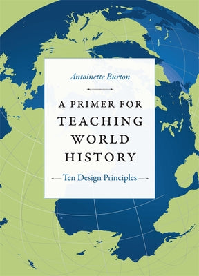 A Primer for Teaching World History: Ten Design Principles by Burton, Antoinette