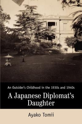 A Japanese Diplomat's Daughter: An Outsider's Childhood in the 1930s and 1940s by Tomii, Ayako