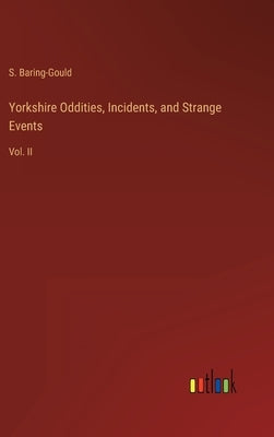 Yorkshire Oddities, Incidents, and Strange Events: Vol. II by Baring-Gould, S.