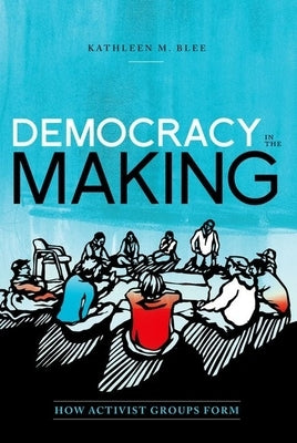 Democracy in the Making: How Activist Groups Form by Blee, Kathleen M.