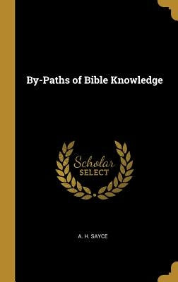 By-Paths of Bible Knowledge by Sayce, A. H.