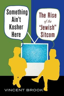 Something Ain't Kosher Here: The Rise of the 'Jewish' Sitcom by Brook, Vincent