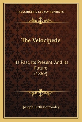 The Velocipede: Its Past, Its Present, And Its Future (1869) by Bottomley, Joseph Firth