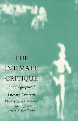 The Intimate Critique: Autobiographical Literary Criticism by Freedman, Diane P.