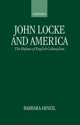John Locke and America: The Defence of English Colonialism by Arneil, Barbara
