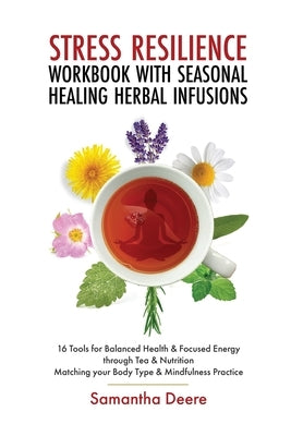 Stress Resilience Workbook with Seasonal Herbal Healing Infusions: 16 Tools for Balanced Health & Focused Energy through Tea & Nutrition Matching your by Derere, Samantha