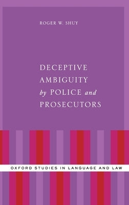 Deceptive Ambiguity by Police and Prosecutors by Shuy, Roger W.