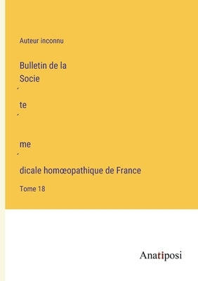 Bulletin de la Société médicale homoeopathique de France: Tome 18 by Auteur Inconnu