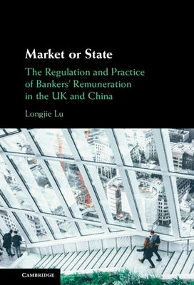Market or State: The Regulation and Practice of Bankers' Remuneration in the UK and China by Lu, Longjie