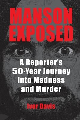 Manson Exposed: A Reporter's 50-Year Journey into Madness and Murder by Davis, Ivor