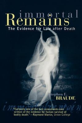 Immortal Remains: The Evidence for Life After Death by Braude, Stephen E.