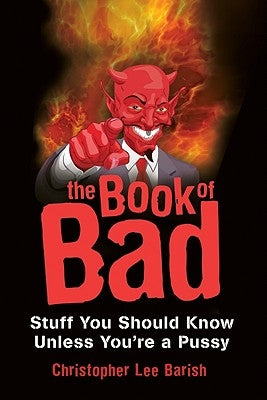 The Book of Bad: Stuff You Should Know Unless You're a Pussy by Barish, Christopher Lee