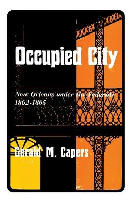 Occupied City: New Orleans Under the Federals 1862-1865 by Capers, Gerald M.