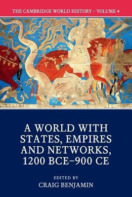 The Cambridge World History: Volume 4, a World with States, Empires and Networks 1200 Bce-900 Ce by Benjamin, Craig