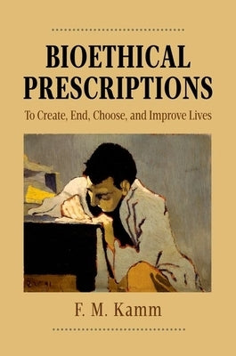 Bioethical Prescriptions: To Create, End, Choose, and Improve Lives by Kamm, F. M.