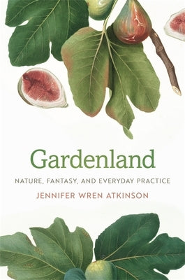 Gardenland: Nature, Fantasy, and Everyday Practice by Atkinson, Jennifer Wren