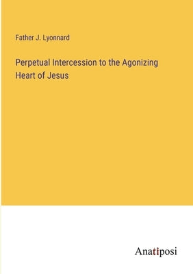 Perpetual Intercession to the Agonizing Heart of Jesus by Father J Lyonnard