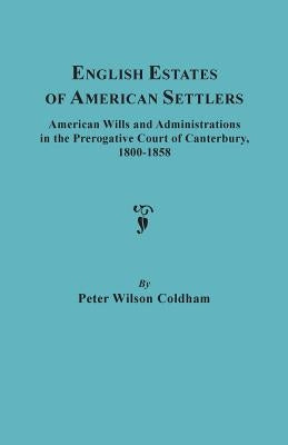 English Estates of American Settlers. American Wills and Administrations in the Prerogative Court of Canterbury, 1800-1858 by Coldham, Peter Wilson