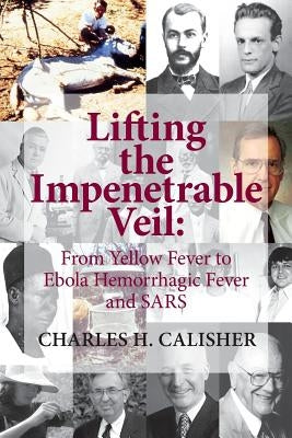 Lifting the Impenetrable Veil: From Yellow Fever to Ebola Hemorrhagic Fever & SARS by Calisher, Charles H.