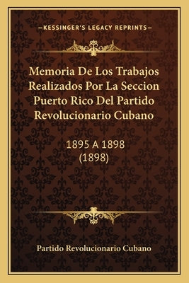 Memoria de Los Trabajos Realizados Por La Seccion Puerto Rico del Partido Revolucionario Cubano: 1895 a 1898 (1898) by Partido Revolucionario Cubano