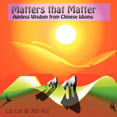 Matters that matter: ageless wisdom from Chinese idioms by Lai, Lai
